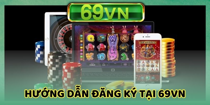 Cần thực hiện đúng các bước hướng dẫn đăng ký 69vn