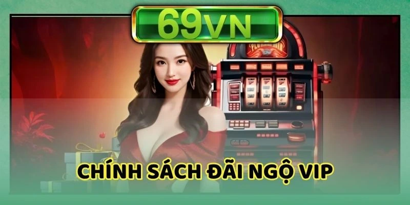 Chính sách đãi ngộ Vip tại nhà cái 69VN
