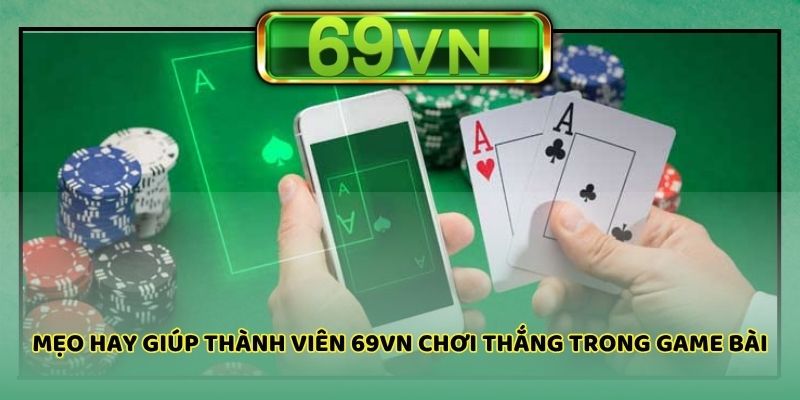 Mẹo hay giúp thành viên 69vn chơi thắng trong game bài