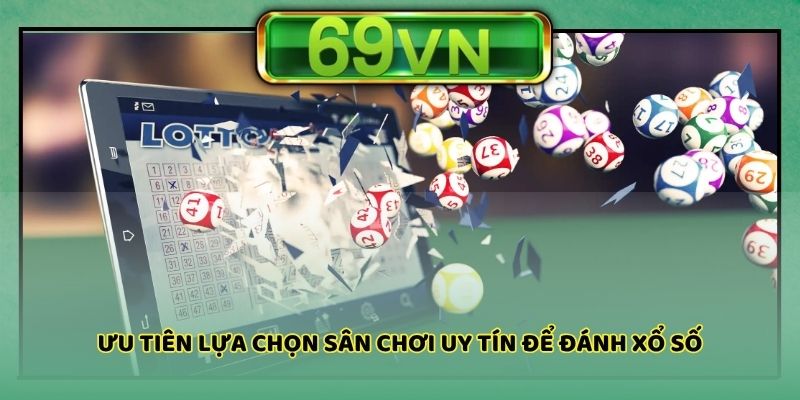 Ưu tiên lựa chọn sân chơi uy tín để đánh xổ số
